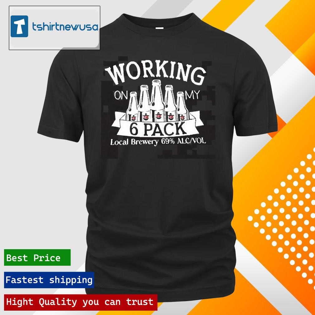 New Original Working On My 6 Pack Local Brewery 69 Alc Vol 2025 T Shirt