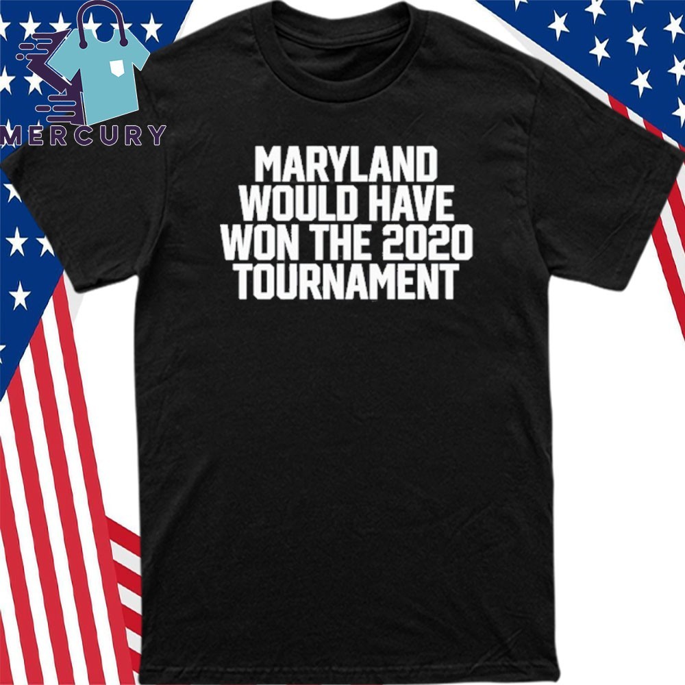 New Maryland Would Have Won The 2020 Tournament, Maryland Would T-Shirt