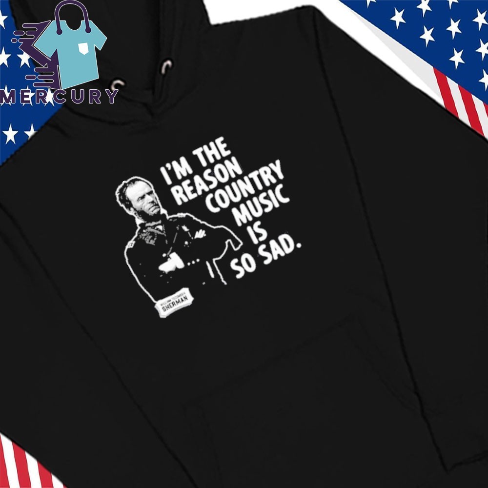 General Sherman Im The Reason Country Music Is So Sad, General Sherman Hoodies