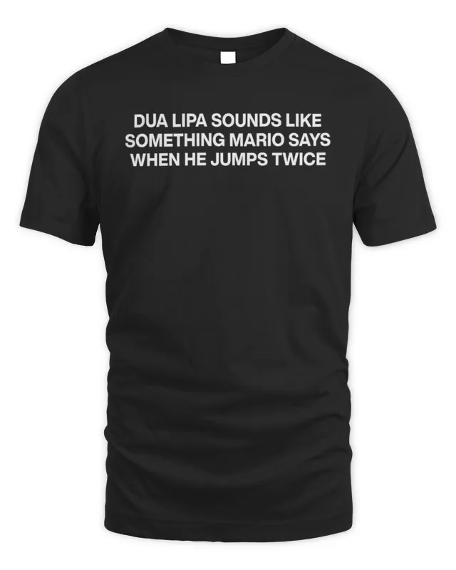 New Dua Lipa Sounds Like Something Mario Says When He Jumps Twice Tee Thegoodshirts Shop