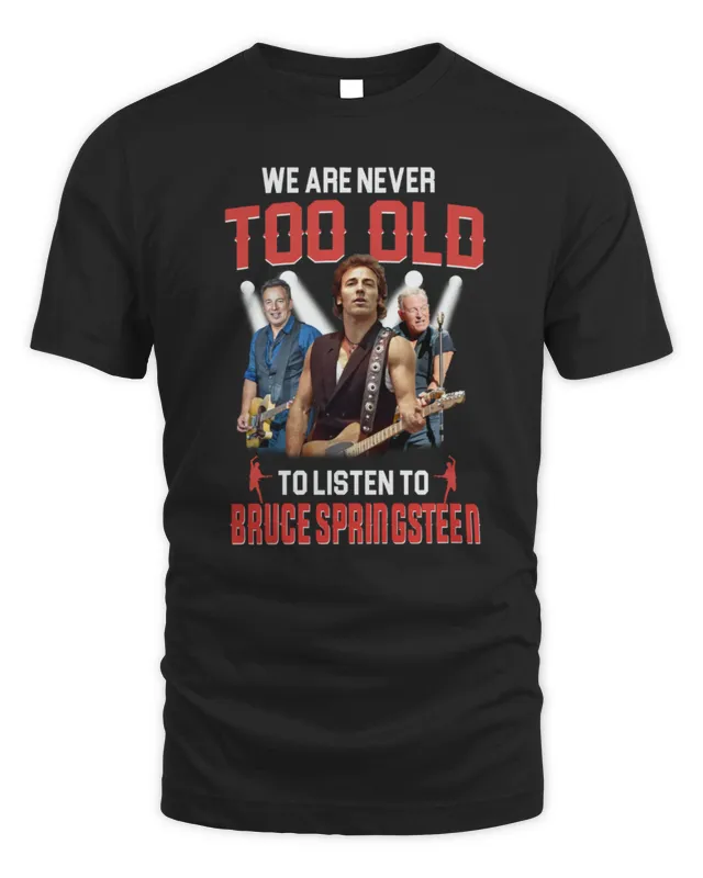Bruce Springsteen Merch We Are Never Too Old To Listen To Springsteen Tee