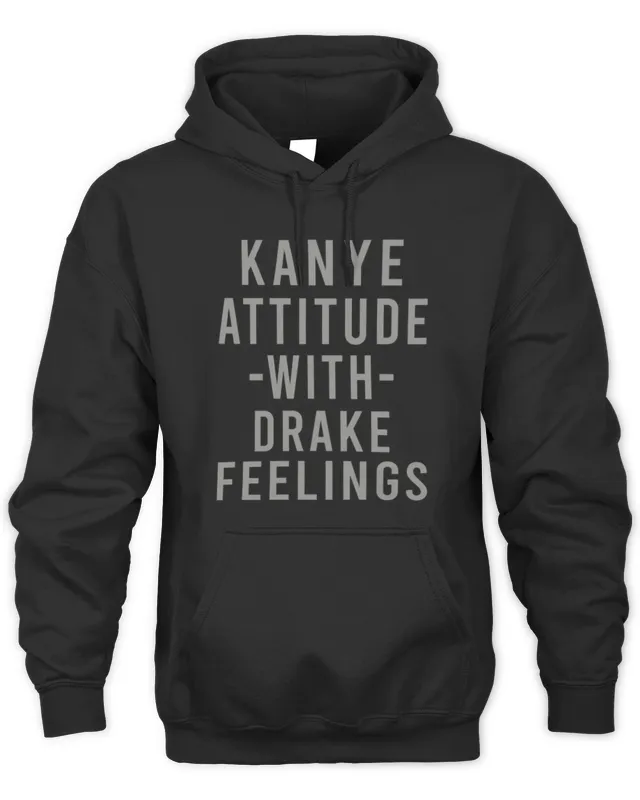 Kanye Attitude With Drake Feelings Hoodie