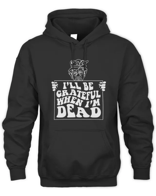 Renaissance Man Store I'll Be Grateful When I'm Dead Hoodie