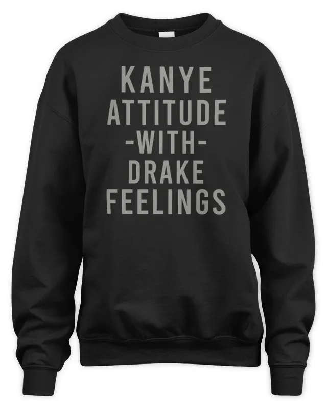 Kanye Attitude With Drake Feelings Sweatshirt