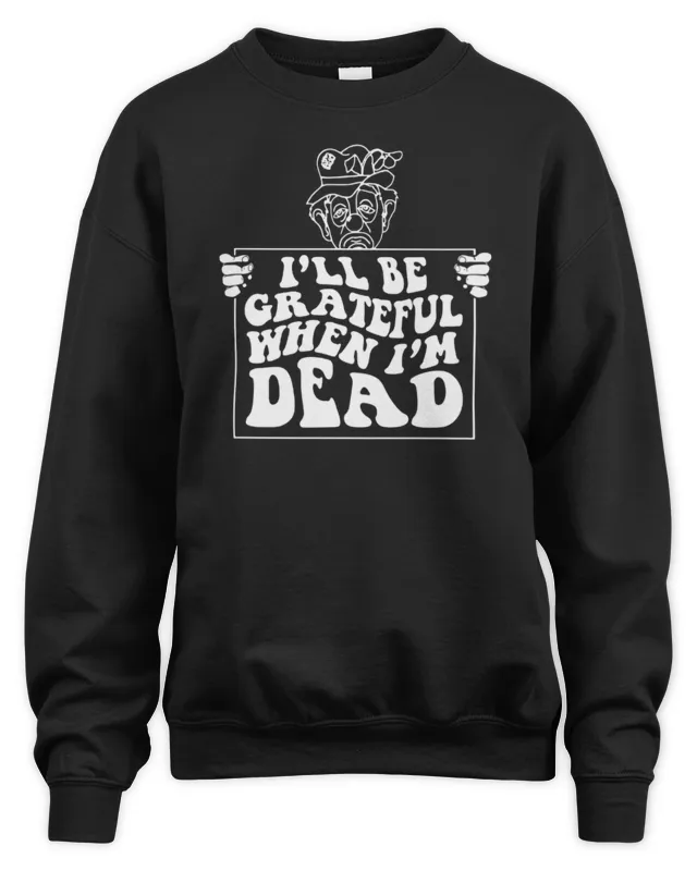 Renaissance Man Store I'll Be Grateful When I'm Dead Sweatshirt