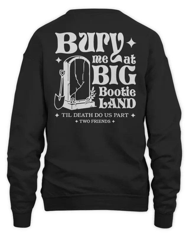 Two Friends Merch Bury Me At Big Bootie Land Sweatshirt