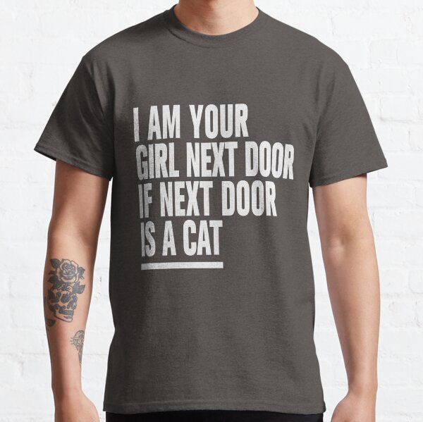 I AM YOUR GIRL NEXT DOOR - IF NEXT DOOR IS A CAT Classic T-Shirt