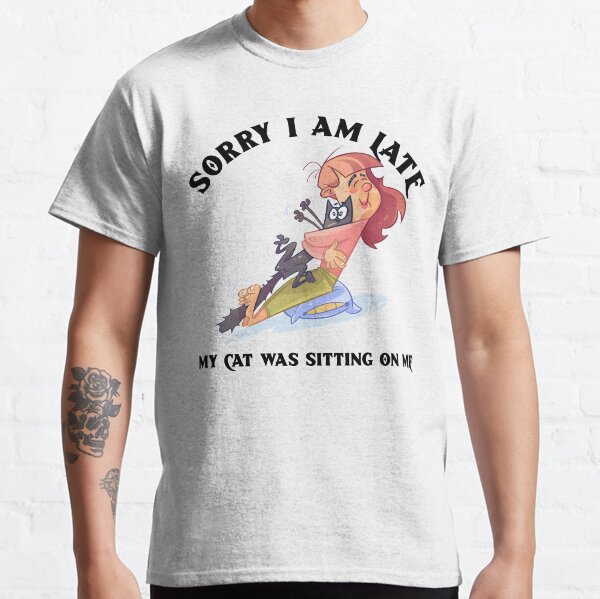 Sorry i am late my cat was sitting on me Classic T-Shirt