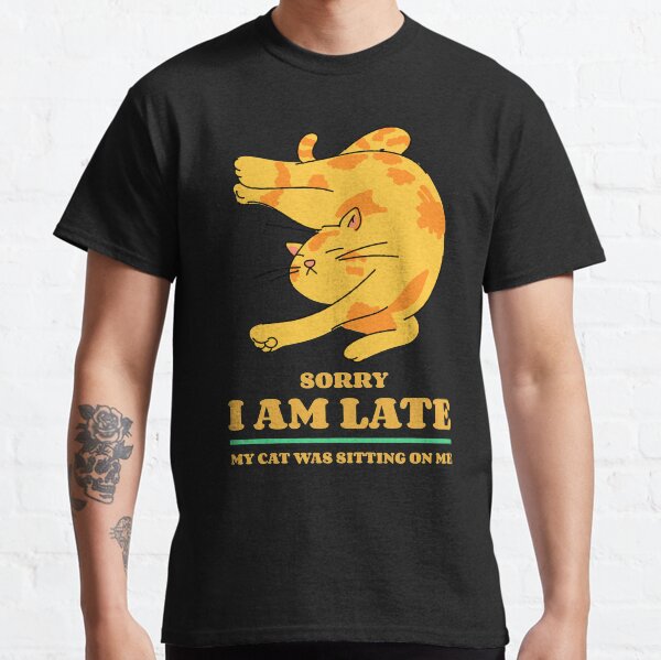 Sorry i am late my cat was sitting on me Classic T-Shirt