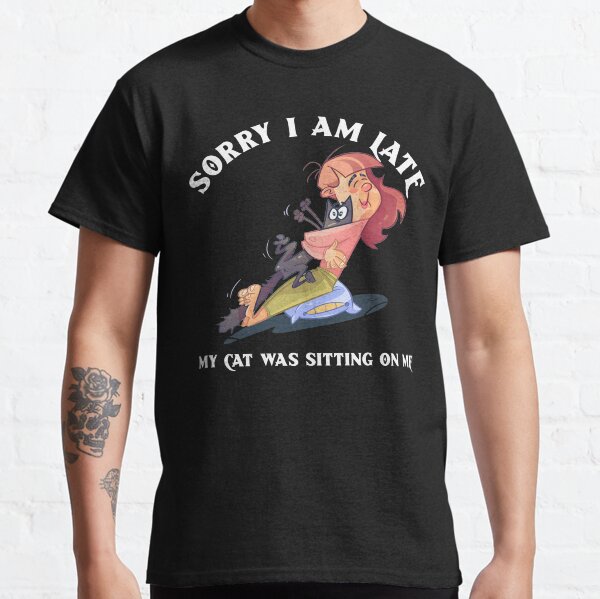 Sorry i am late my cat was sitting on me Classic T-Shirt