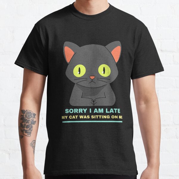 Sorry i am late my cat needed me Classic T-Shirt