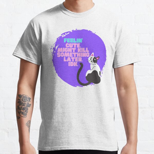 Feelin Cute Enough To Kill Classic T-Shirt