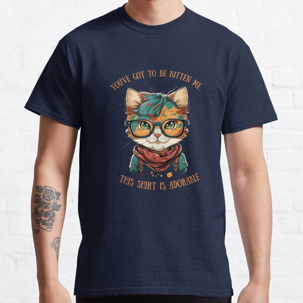 Youve got to be kitten me, this shirt is adorable Classic T-Shirt