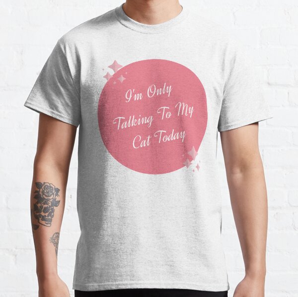 Im Only Talking To My Cat Today Classic T-Shirt