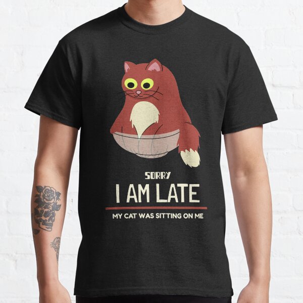 Sorry i am late my cat was sitting on me Classic T-Shirt