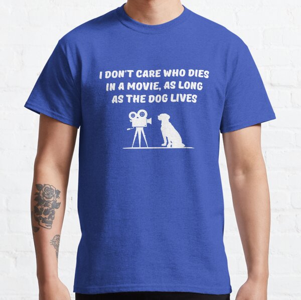 I dont care who dies in a movie as long as the dog lives Classic T-Shirt