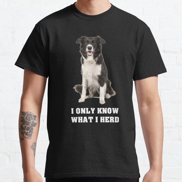 Border Collie I Only Know What I Herd Classic T-Shirt
