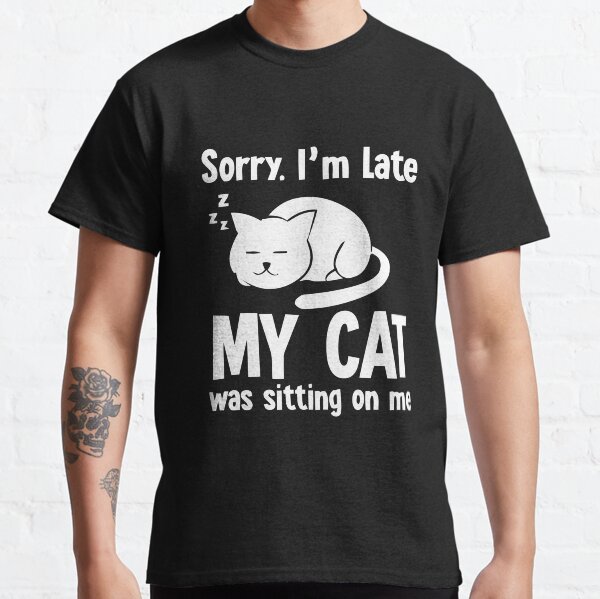 Sorry Im Late My Cat Was Sitting On Me Classic T-Shirt