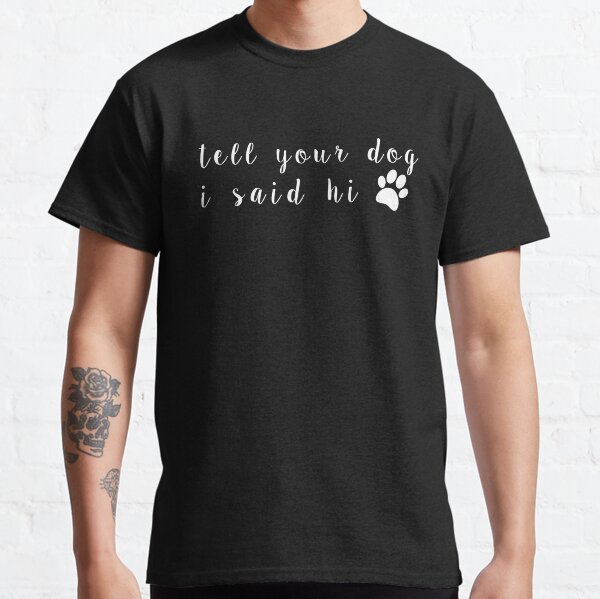 Tell Your Dog I Said Hi Classic T-Shirt