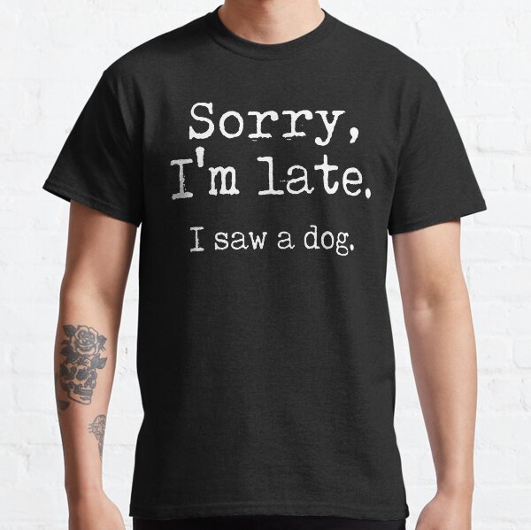 Sorry Im Late I Saw a Dog Classic T-Shirt