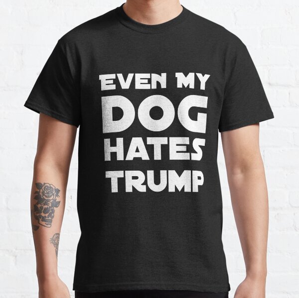 Copy of Even My Dog Hates Trump - Funny Political T-Shirt Classic T-Shirt