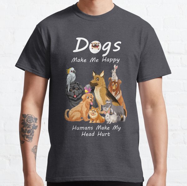 Dogs make me happy human make me head hurt cut classic t-shirt for dogs lover Classic T-Shirt