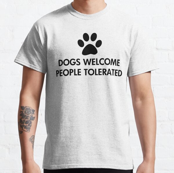 Dogs Welcome People Tolerated Classic T-Shirt