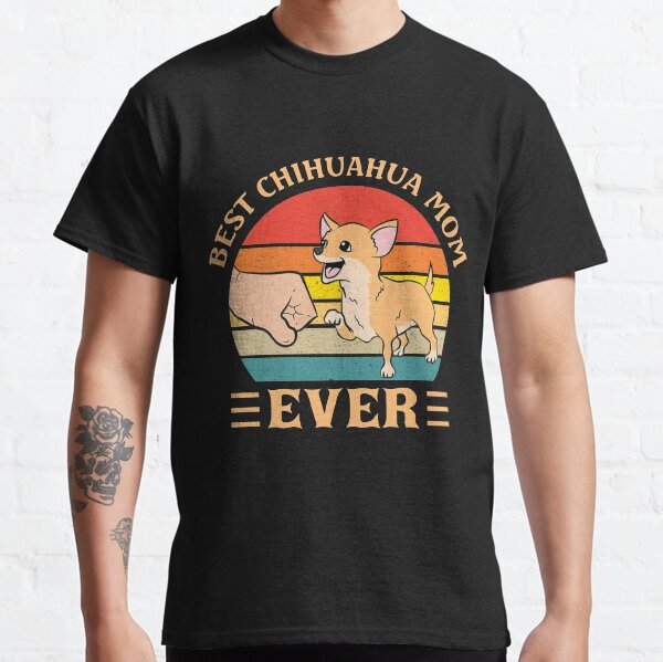 Best Chihuahua Mom Ever  Classic T-Shirt