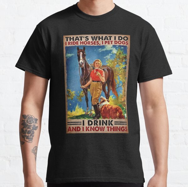 Thats What I Do I Ride Horses, I Pet Dogs I Drink And I Know things - Girl Love Horses Dog And Wine Poster classic Classic T-Shirt