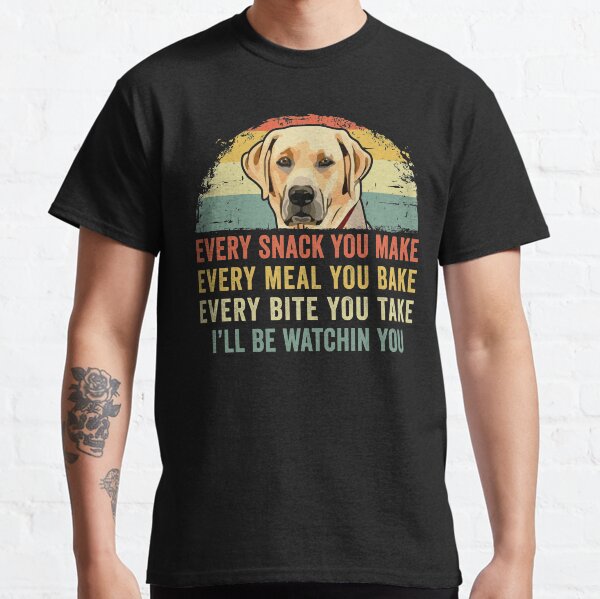 Funny Labrador Lover Every Snack You Make, Every Meal You Bake, Every Bite You Take Ill Be Watching You Lab Dog Classic T-Shirt