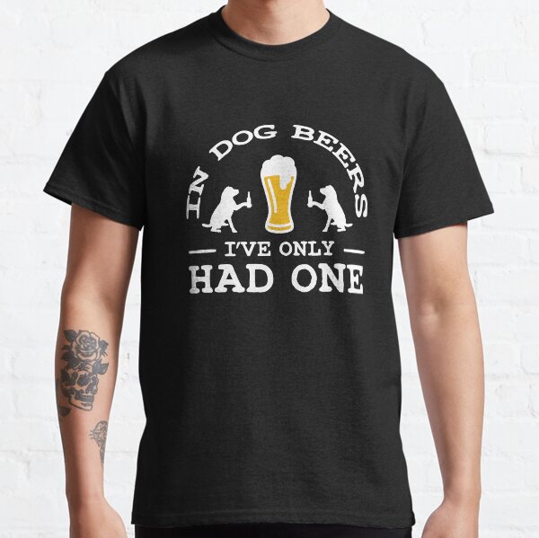 In Dog Beers Ive only had one Classic T-Shirt