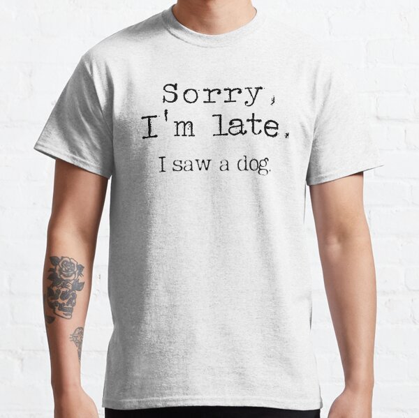 Sorry I am late I saw a dog, The best gift for dog lovers, sorry i am late Classic T-Shirt