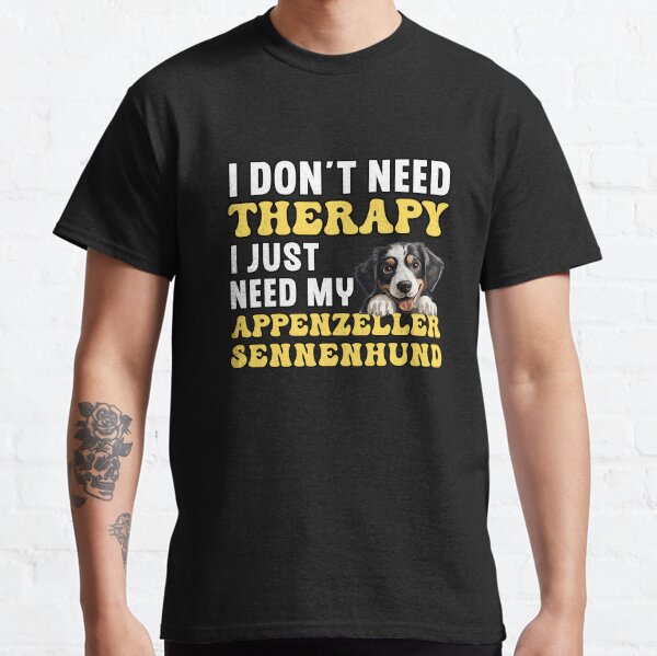 I Dont Need Therapy I Just Need My Appenzeller Sennenhund Classic T-Shirt