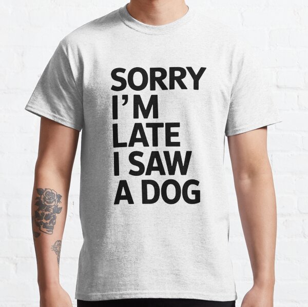 Sorry I Am Late I Saw A Dog  Classic T-Shirt