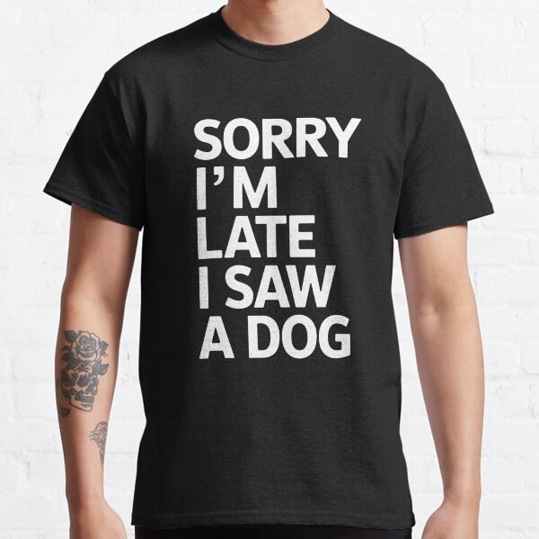 Sorry I Am Late I Saw A Dog  Classic T-Shirt
