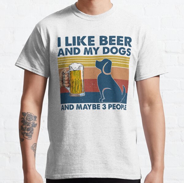 I Like Beer My Dogs Maybe 3 People Hunter Drinker Classic T-Shirt