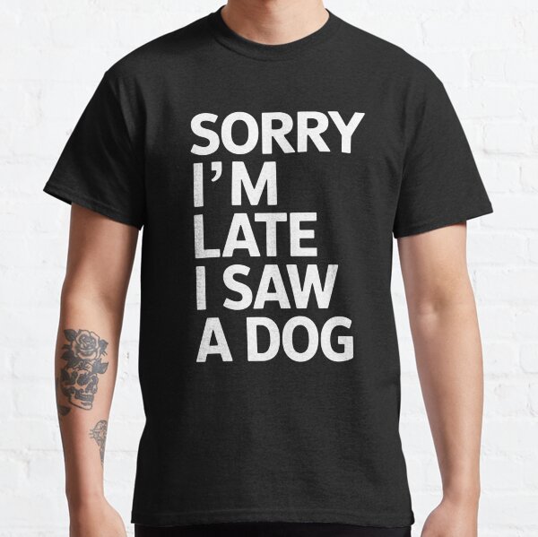 Sorry I Am Late I Saw A Dog  Classic T-Shirt