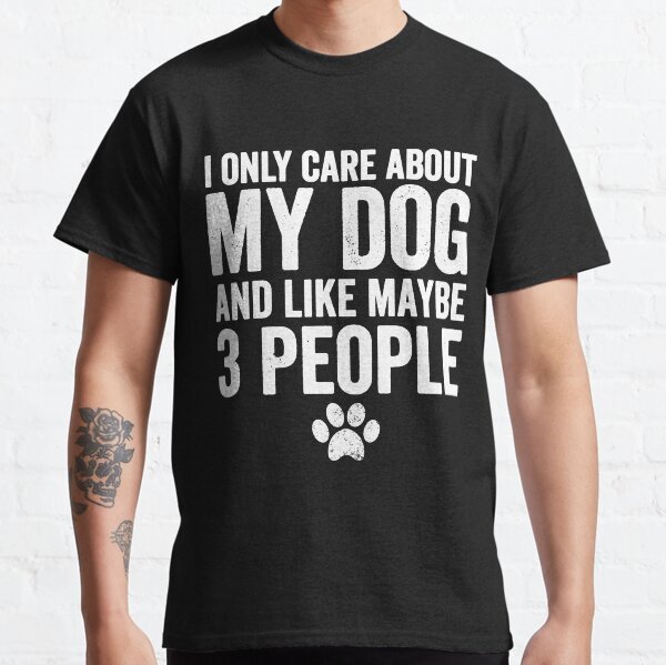 I only care about my dog and like maybe 3 people - dog lover Classic T-Shirt