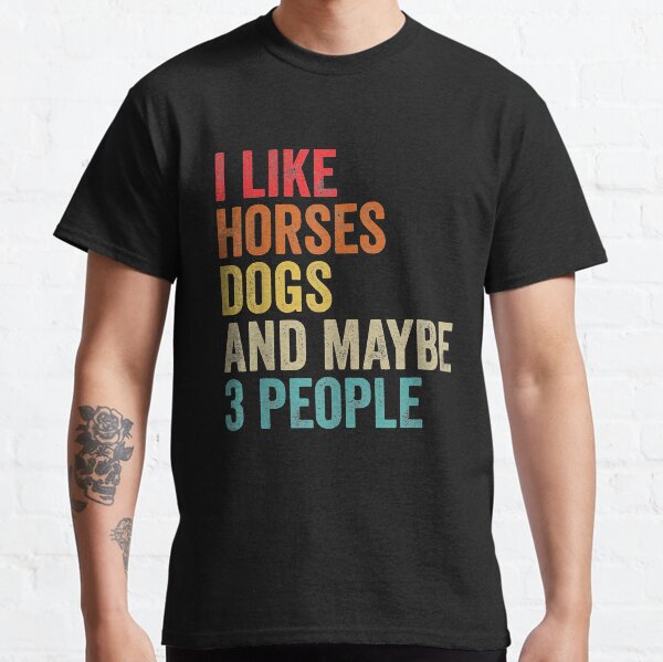 I Like Horses Dogs And Maybe 3 People Classic T-Shirt