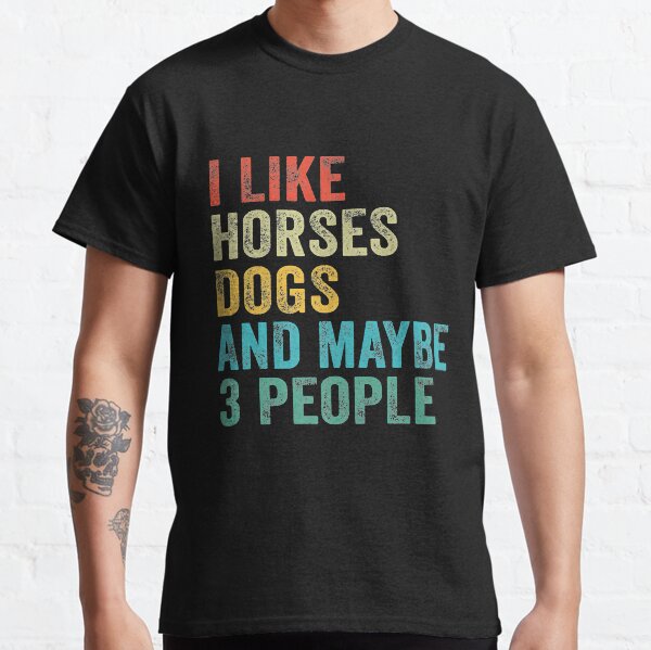 I Like Horses Dogs And Maybe 3 People Classic T-Shirt