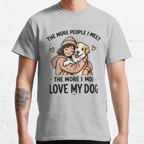 The More People I Meet, The More I Love My Dog  Cute Dog Lover Design Classic T-Shirt