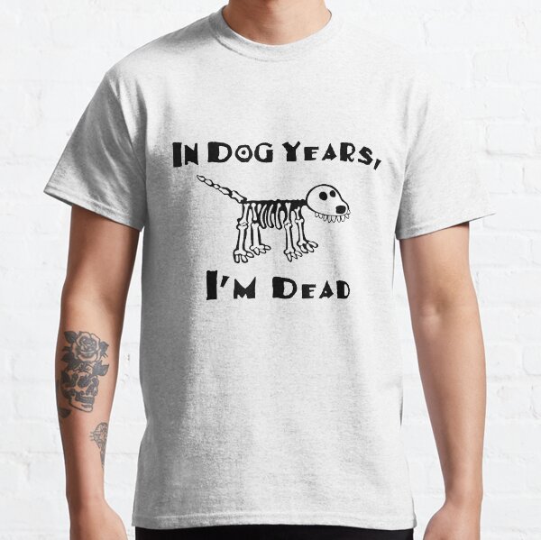 In Dog Years Im Dead Classic T-Shirt