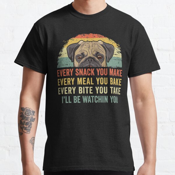 Funny Pug Lover Every Snack You Make, Every Meal You Bake, Every Bite You Take Ill Be Watching You Pug Dog Classic T-Shirt