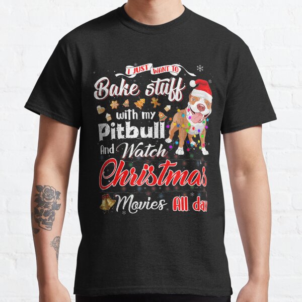 I Just Want To Bake Stuff With My Pitbull And Watch Christmas Movies All Day Classic T-Shirt