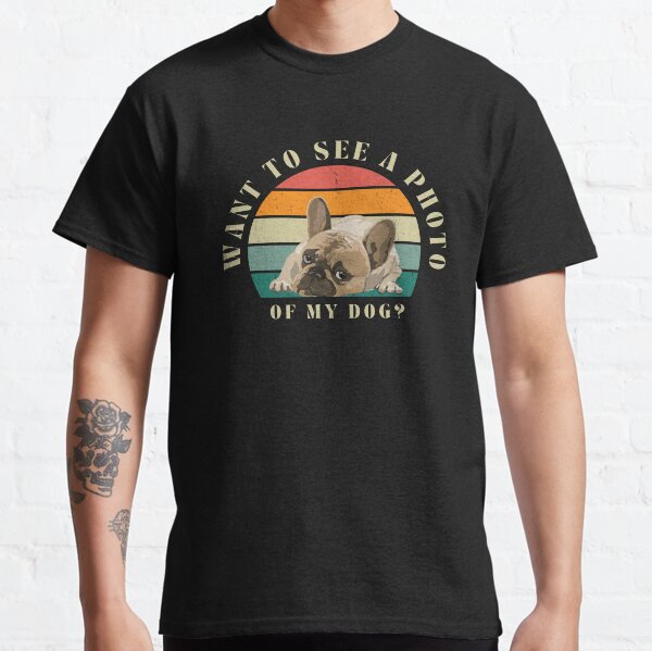 Do You Want To See A Picture Of My Dog? Classic T-Shirt