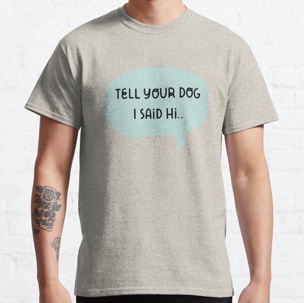 Tell Your Dog I Said Hi Classic T-Shirt