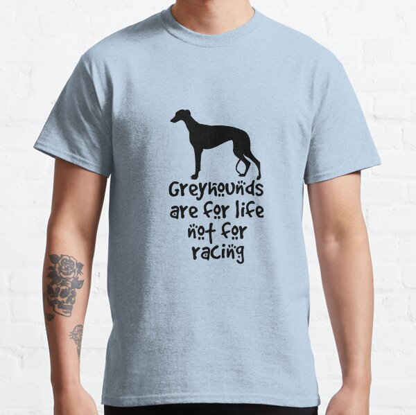 Greyhounds are for life not for racing Classic T-Shirt