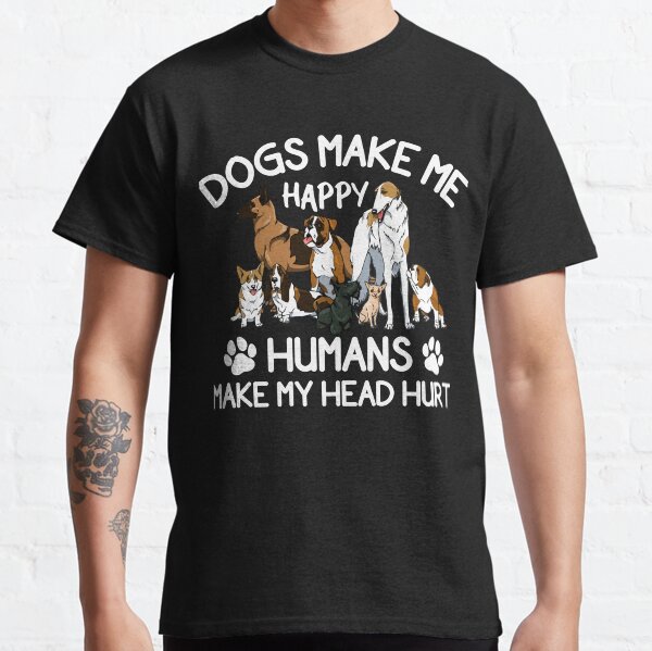 Dogs Make Me Happy Humans Make My Head Hurt Classic T-Shirt