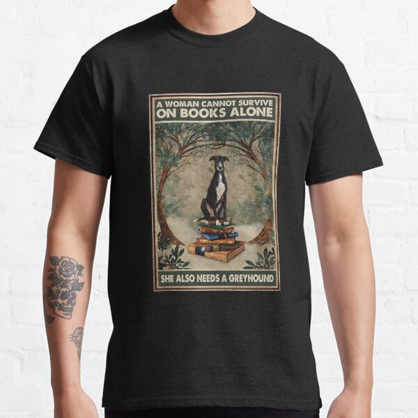 A Woman Cannot Survive On Books Alone She Also Needs A Greyhound Classic T-Shirt