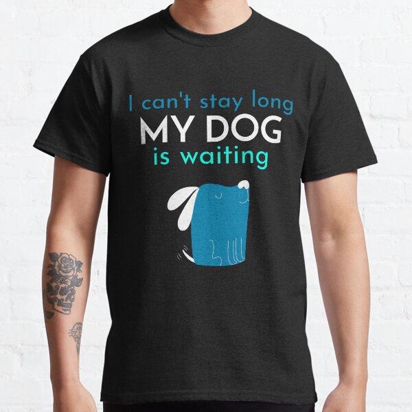 I Cant Stay Long My Dog Is Waiting Dogtrovert Classic T-Shirt